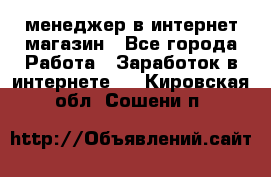 менеджер в интернет магазин - Все города Работа » Заработок в интернете   . Кировская обл.,Сошени п.